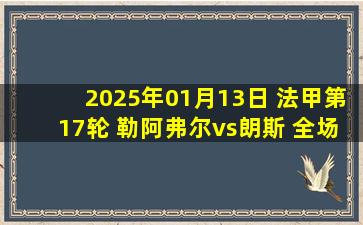 2025年01月13日 法甲第17轮 勒阿弗尔vs朗斯 全场录像